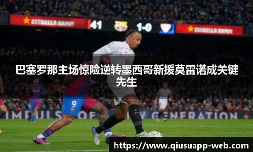 巴塞罗那主场惊险逆转墨西哥新援莫雷诺成关键先生