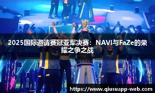 2025国际邀请赛冠亚军决赛：NAVI与FaZe的荣耀之争之战