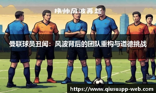 曼联球员丑闻：风波背后的团队重构与道德挑战
